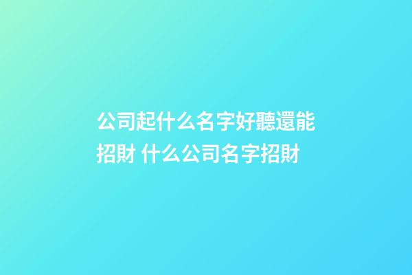 公司起什么名字好聽還能招財 什么公司名字招財